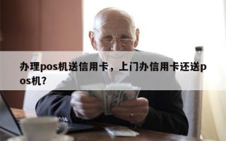 办理pos机送信用卡，上门办信用卡还送pos机？