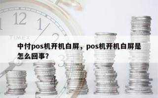 中付pos机开机白屏，pos机开机白屏是怎么回事？