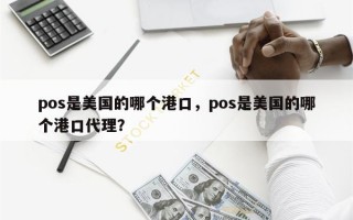 pos是美国的哪个港口，pos是美国的哪个港口代理？