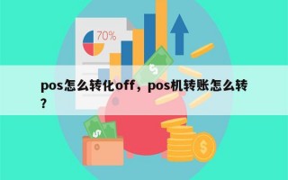 pos怎么转化off，pos机转账怎么转？