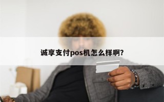 诚享支付pos机怎么样啊？