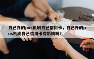 自己办的pos机刷自己信用卡，自己办的pos机刷自己信用卡有影响吗？