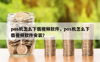 pos机怎么下载视频软件，pos机怎么下载视频软件安装？