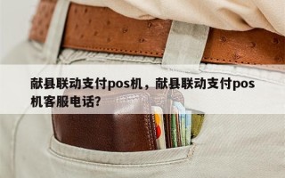 献县联动支付pos机，献县联动支付pos机客服电话？