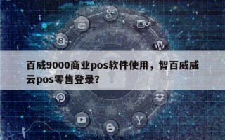 百威9000商业pos软件使用，智百威威云pos零售登录？