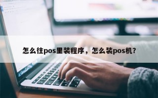 怎么往pos里装程序，怎么装pos机？