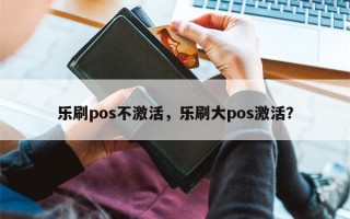 乐刷pos不激活，乐刷大pos激活？