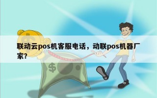 联动云pos机客服电话，动联pos机器厂家？