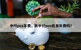 中付pos年费，新中付pos机有年费吗？