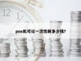 pos机可以一次性刷多少钱？