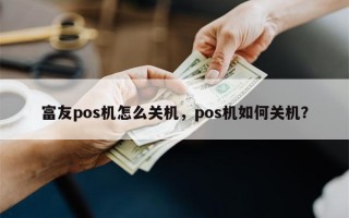 富友pos机怎么关机，pos机如何关机？