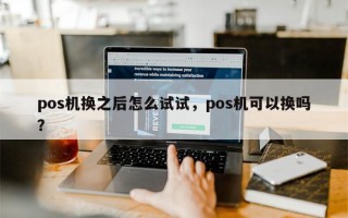 pos机换之后怎么试试，pos机可以换吗？