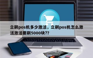 立刷pos机多少激活，立刷pos机怎么激活激活要刷5000块?？