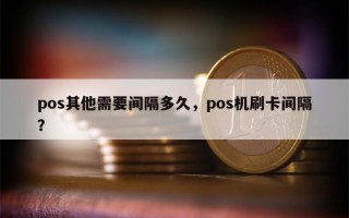 pos其他需要间隔多久，pos机刷卡间隔？