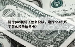 建行pos机坏了怎么投放，建行pos机坏了怎么投放信用卡？