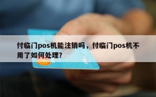 付临门pos机能注销吗，付临门pos机不用了如何处理？