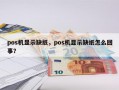 pos机显示缺纸，pos机显示缺纸怎么回事？