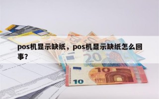 pos机显示缺纸，pos机显示缺纸怎么回事？