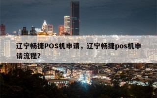 辽宁畅捷POS机申请，辽宁畅捷pos机申请流程？