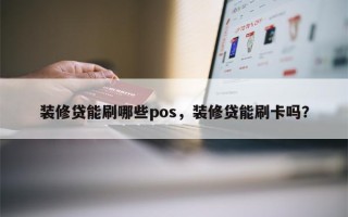 装修贷能刷哪些pos，装修贷能刷卡吗？