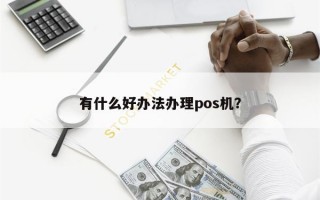 有什么好办法办理pos机？