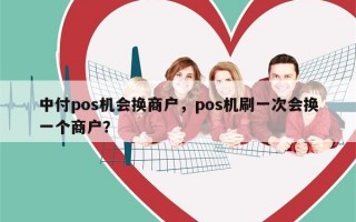 中付pos机会换商户，pos机刷一次会换一个商户？