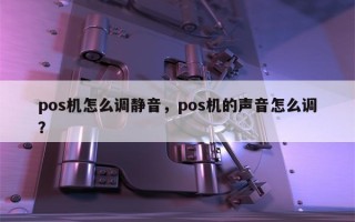 pos机怎么调静音，pos机的声音怎么调？