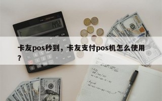 卡友pos秒到，卡友支付pos机怎么使用？