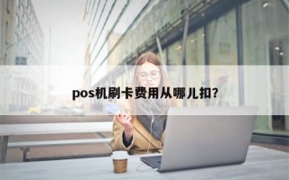 pos机刷卡费用从哪儿扣？