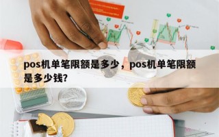 pos机单笔限额是多少，pos机单笔限额是多少钱？