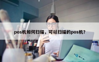 pos机如何扫描，可以扫描的pos机？