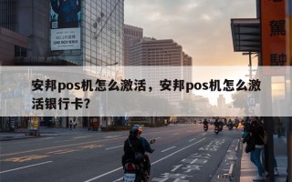 安邦pos机怎么激活，安邦pos机怎么激活银行卡？