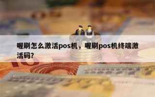 喔刷怎么激活pos机，喔刷pos机终端激活码？