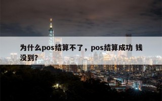 为什么pos结算不了，pos结算成功 钱没到？