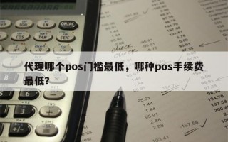 代理哪个pos门槛最低，哪种pos手续费最低？