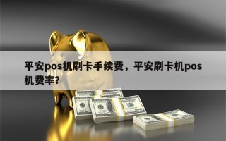 平安pos机刷卡手续费，平安刷卡机pos机费率？