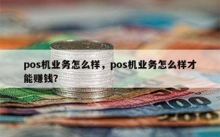 pos机业务怎么样，pos机业务怎么样才能赚钱？