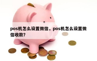 pos机怎么设置微信，pos机怎么设置微信收款？