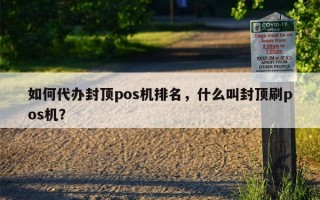 如何代办封顶pos机排名，什么叫封顶刷pos机？