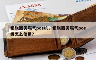 银联商务燃气pos机，银联商务燃气pos机怎么使用？