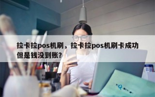 拉卡拉pos机刷，拉卡拉pos机刷卡成功但是钱没到账？