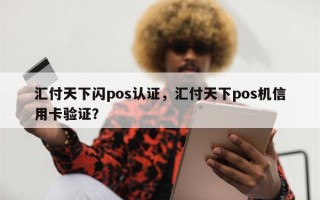 汇付天下闪pos认证，汇付天下pos机信用卡验证？