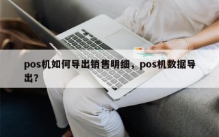 pos机如何导出销售明细，pos机数据导出？