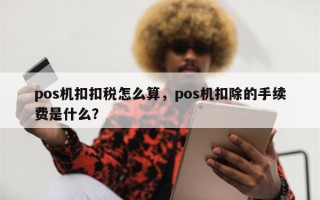 pos机扣扣税怎么算，pos机扣除的手续费是什么？