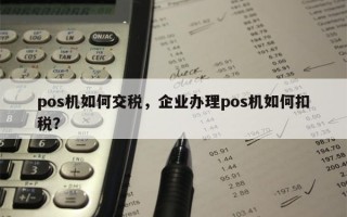 pos机如何交税，企业办理pos机如何扣税？