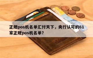 正规pos机名单汇付天下，央行认可的61家正规pos机名单？