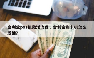 合利宝pos机激活流程，合利宝刷卡机怎么激活？