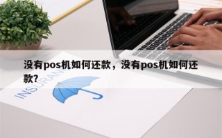 没有pos机如何还款，没有pos机如何还款？