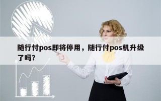 随行付pos即将停用，随行付pos机升级了吗？