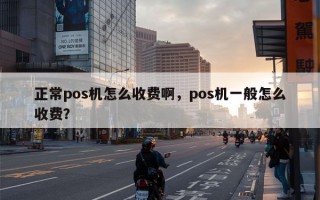 正常pos机怎么收费啊，pos机一般怎么收费？